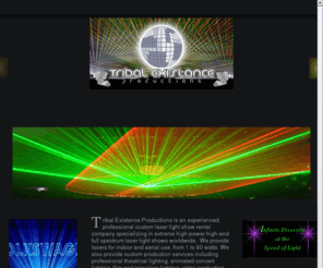 tribalexistance.net: Laser Light Shows, Lighting, Professional Production Services by Tribal Existance Productions
An experienced industry leader in laser light
shows - lighting - special effects for concert stage tour and studio film productions across the globe