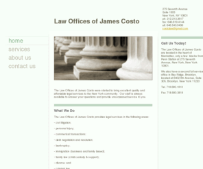 allnewyorkcity.com: Law Offices of James Costo - Home
The Law Offices of James Costo were started to bring excellent quality and affordable legal services to the New York community.  Our staff is always available to answer your questions and provide unsurpassed service to you.  