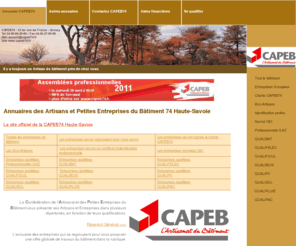 capeb74.com: Annuaire CAPEB74 - L'annuaire des entreprises Artisanales du bâtiment de la CAPEB Haute-Savoie Artisans BTP74
Les petites entreprises du bâtiment et les artisans de sont classés par canton, par qualification... Facile de trouver un entrepreneur eco-artisan, qualisol, qualipluie, professionnels gaz, qualibat..