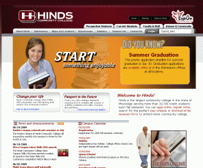 hindscc.edu: 
	Hinds Community College: Mississippi's Largest Community College

Hinds Community College, a Mississippi Community College, is the largest community college in the state of Mississippi, serving more than 10,700 credit students each fall semester. You can apply online, register online, search for the perfect class schedule or download all the necessary forms to attend.