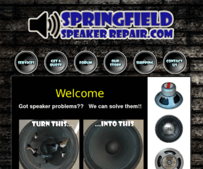 springfieldspeakerrepair.com: Springfield Speaker Repair - (417) 501-4522
Springfield Speaker Repair in Springfield Missouri is the ONLY speaker repair service in southwest Missouri.  Servicing Springfield, Branson, Joplin, Lebanon, and beyond.  Ship us your speakers...we'll fix them, and ship them back.