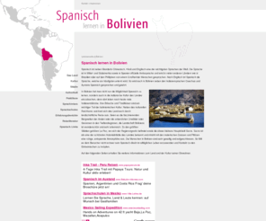 spanisch-lernen-bolivien.de: Spanisch lernen in Bolivien - Spanisch lernen in Bolivien
Spanisch ist neben Mandarin-Chinesisch, Hindi und Englisch eine der wichtigsten Sprachen der Welt. Die Sprache ist in Mittel- und Südamerika sowie in Spanien offizielle Amtssprache und wird in vielen anderen Ländern wie in Brasilien oder auf den Phillipinen von einem Großteil der Menschen gesprochen.