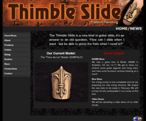 tipslide.com: Thimble Slide
Official Site Of The Original Thimble Slide Guitar Slide. Slide when you want; fret when you need. The Thimble Slide is a new kind of guitar slide; it's an answer to an old question, 'How can I slide when I want - but be able to press the frets when I need to?'