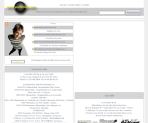yvesdeluze.com: yvesdeluze.com, création de sites internet, graphiste web, webmaster, webdesign
Maquettiste de profession, je suis également concepteur de sites internet, les pages de mon site sont réalisées en flash par souci d'effet dynamique mais je peux développer le site internet adapté à vos besoins, vous pourrez trouver ici mon curriculum vitae et mes coordonnées pour me contacter , je suis ouvert à toutes propositions