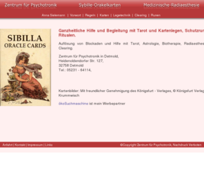 sybille-orakelkarten.de: Willkommen beim Zentrum für Psychotronik in 32758 Detmold | Bioenergotherapie | Radiästhesie | Ohrkerzentherapie | Klangschalentherapie | Tarot
Ganzheitliche Hilfe und Begleitung mit Tarot und Kartenlegen, Schutzrune und Ritualen.Auflösung von Blockaden und Hilfe mit Tarot, Astrologie, Biotherapie, Radiaesthesie, und Clearing.