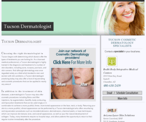 tucsondermatologist.net: Tucson Dermatologist
Find a Tucson dermatologist in your area. Learn about what a skin doctor does, view before and after photos of patients, and learn about the cost, benefits and results of having your own dermatologist.