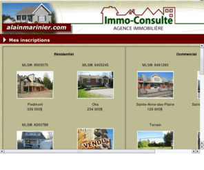 alainmarinier.com: Alain Marinier-Courtier immobilier agrée
Alain Marinier, courtier immobilier agréé depuis 27 ans. Vous cherchez un agent, contactez-moi pour vendre ou acheter une propriété résidentiel ou commercial. Évaluation gratuite. Secteur des Laurentides, laval, Montréal. Immo-Consulte, agence immobilière.