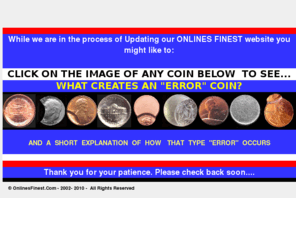 onlinefinest.com: www.onlinesfinest.com, Index,ERROR COINS, Coin errors explained.
View RARE error coins, mint errors. Coin errors and Mint error oddities rarely see. All on one site