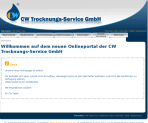 cw-gruppe.com: CW - Bautrocknungs-Service GmbH
Die CW besteht als Spezialbetrieb für die Trocknung von Wasserschäden und Feuchtigkeit in Bauwerken und Gebäuden seit mehreren Jahren.Wir sind ein mittelständiges Unternehmen und verstehen uns als Dienstleister für alle Belange im Bereich Baufeuchte. Bei uns steht der Kunde an erster Stelle und somit auch eine schnelle und fachliche einwandfreie Schadenbeseitigung.