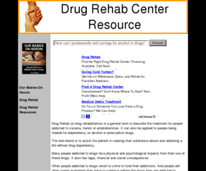 drugrehabcenterresource.com: Drug Rehab - Drug Rehab
Drug rehab is a general term applied to the treatment of people addicted to cocaine, heroin, and amphetamines. It is also often applies to people being treated for dependency on alcohol and prescription drugs.