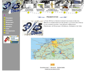 route-39-45.com: La Route 39/45 est un itinéraire réunissant cinq musées et sites tous différents et complémentaires de cette période
La Route 39/45 est un itinéraire réunissant cinq musées et sites tous différents et complémentaires de cette période. Le circuit de visite s'effectue en une ou plusieurs journées. II peut démarrer indifféremment d'Eperlecques, de Mimoyecques, d'Ambleteuse, d'Audinghen et de Calais. 