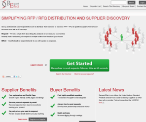 requesteffect.com: RequestEffect.com – Find Suppliers, Send RFQ’s – Receive Sales Leads |
RequestEffect.com allows buyers an innovative way to quickly find suppliers and send RFQs. Suppliers get sales leads when buyers are ready to purchase. Utilizing the United Nations Standard Product and Services Code (UNSPSC), we provide a quick, accurate way to source business to business suppliers from around the world. Suppliers can increase their presence on the internet and receive requests directly from buyers when they are actively looking to buy.