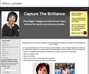 shereefranklin.com: Sheree Franklin
Even highly educated and skilled professionals are facing tremendous challenges in today's marketplace. The ability to make changes requires nimble thinking and decisive action.  Having a passionate Coach to guide you or your organization in visioning success is a powerful and cost effective way to thrive and prosper in any economic cycle.