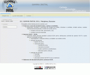 gammainstal.ro: - GAMMA INSTAL - Instalatii termice, sanitare, ventilatie | Operator RSVTI - ISCIR | Documentatii autorizari ISCIR
GAMMA INSTAL proiectare si executie instalatii termice, sanitare si ventilatie, operator RSVTI ISCIR, elaborarea de documentatii pentru autorizari ISCIR, Marginea, Radauti, Suceava, Romania. Piata tinta: Marginea, Radauti, Sucevita, Vicovul de Sus, Solca, Milisauti, Vicovu de Sus, Siret, Putna, Dornesti, Granicesti, Horodnicul de Sus, Horodnicul de Jos, Clit, Volovaţ, Iaslovaţ, Fratauti, Galaneti, Granicesti si nu numai.