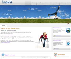 dxadsl.be: dxADSL | Betrouwbare ADSL ADSL2+ VOIP internet provider.
dxADSL | goedkoopste en snelste ADSL / internet provider van Belgie. Wij ondersteunen: ADSL - ADSL2+ - VOIP - Internet ... ADSL 6Mbps - 24Mbps wij hebben het voor U.