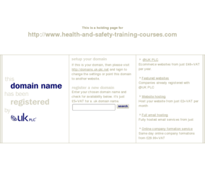 health-and-safety-training-courses.com: Low cost domain name registration with @UK PLC for .uk, .com and more
@UK PLC domain name registration - get a free SiteGenerator BizCard with your domain name registration. A memorable web address can make all the difference to your company website.