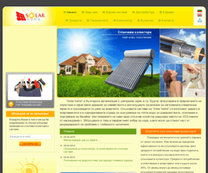 bgsolarhome.com: Слънчеви колектори от Solar Home. Инсталация, търговия и внос на слънчеви колектори и слънчеви системи
Слънчеви колектори и слънчеви системи за затопляне на вода и отопление. Ако притежавате хотел, къща, апартамент и искате да ползвате безплатната слънчева енергия, в нашия сайт ще намерите всичко относно принципа на действие, видовете слънчеви системи и техните цени.