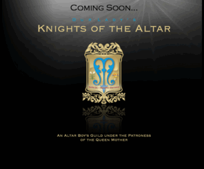 knightsofourlady.com: Our Lady's Knights of the Altar. An Altar Boy's Guild Under the Patroness of the Queen Mother.
An Altar Boy's Guild Under the Patroness of the Queen Mother