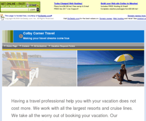 colbycornertravel.com: Home Page
Let us make your vacation dreams come true. If you want adventure we can provide it. If you want to just chill and relax we can do that to. Let the professionals at Colby Corner Travel help you.