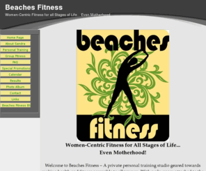 beachesfitness.ca: Welcome to www.beachesfitness.ca
Beaches Fitness is a home-based, fully-equipped personal training studio for women.  With an attached playroom and mom-friendly fitness classes offered, even a busy mother can find time to get back into shape!