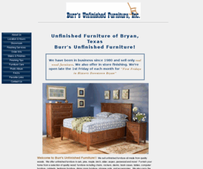 burrsunfinishedfurniture.com: Bryan Texas Unfinished Furniture Store: Burrs Unfinished Furniture
Burrs Unfinished Furniture in Texas has it all. 979-822-7052 Shop Amish Furniture, Unfinished Furniture, Green Furniture, Wood Furniture - for the bedroom, living room, kitchen, dining room, & more.