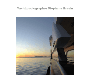 yacht-photographer.com: Yacht Photographer Stéphane Bravin based in French Riviera.
Yacht Photographer : Website of Stephane Bravin.