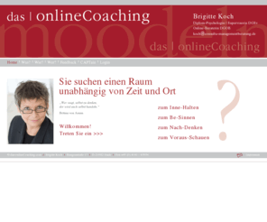 dasonlinecoaching.com: Brigitte Koch - das onlineCoaching - Supervisorin, Online-Beraterin, Diplom-Psychologin
Brigitte Koch, Diplom-Psychologin, Supervisorin DGSv, Online-Beraterin DGOB bietet Ihnen Online Coaching unabhängig von Zeit und Raum. Bei aktuellen Anliegen, bei der Klärung von Wünschen und Möglichkeiten oder einfach beim Nachdenken über berufliche Themen.