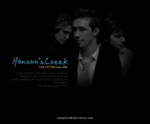 hansonscreek.com: Hanson's Creek [ fan fiction desde 1998 ]
Hanson's Creek, fan fiction de Hanson desde 1998. Barbara, Isabelle e Sabrina, conhecem os irmãos Hanson no Brasil, durante a turnê mundial, e os seis viram amigos e amantes.