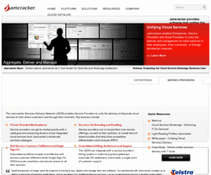 jamcracker.com: Jamcracker | Unifying Cloud Services
Jamcracker aggregates and distributes on-demand services through a global ecosystem of Service Providers, Resellers, System Integrators, and ISVs, called the Jamcracker Services Delivery Network (JSDN).  Services available through the JSDN include messaging, collaboration, security, online data backup, wireless, and business productivity solutions from Microsoft, Cisco, McAfee, Motorola, Blackberry, IBM, Google, and dozens of other SaaS providers.