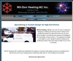 wil-don.com: Wil-Don Heating/AC Inc. HVAC Hillsborough, New Jersey
New Jersey HVAC Heating & Central Air Conditioning - Furnace & Boiler Systems - Whole House Air Quality Indoor Humidifiers & Electronic Filtration Units.  Sales, Service, Repair, Installation, Replacement And Maintenance.  Serving All Residential & Commercial Locations Of New Jersey & New York including Warren County,Morris County,Somerset County,Hunterdon County,Mercer Country,Union County,Bucks County,Bergen County,Essex County,Monmouth County,Staten Island,Middlesex County,Passaic County...