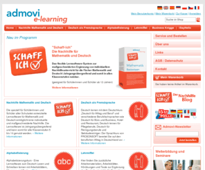 admovi.de: ADMOVI e-learning - Lernsoftware für DaF, Alphabetisierung und Nachhilfe in Mathe und Deutsch
ADMOVI e-learning - der Anbieter von Lernsoftware für Nachhilfe in Mathematik und Deutsch für Schüler und für Deutsch als Fremdsprache und Alphabetisierung für Erwachsene. Mit den Schaff-Ich Produkten bietet der Verlag die idealen Lernprogramme für Mathematik und Deutsch sowohl für die Vermittlung von Basiswissen als auch für die Prüfungsvorbereitung. Unter dem Label Prosonsoft bietet der Verlag Lernsoftware für Deutsche Sprache in Alltag und Beruf und Alphabetisierung und Grundbildung. Hinter dem Label iSayHello sind zusätzlich Sprachkurse für das iPhone und Android Smartphones zu finden.