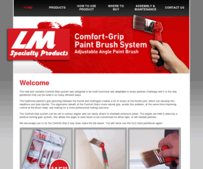 lmspecialtyproducts.com: LM Specialty Products
The new and versatile Comfort-Grip system was designed to be multi-functional and adaptable to every painters challenge and it is the only paintbrush that can be used in so many different ways.