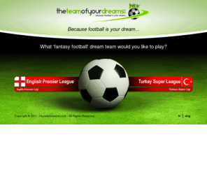 theteamofyourdreams.co.uk: Fantasy Football - Premier League Fantasy Football
Would you like to play fantasy football dream team for free and win prizes then join our premier league fantasy football now.