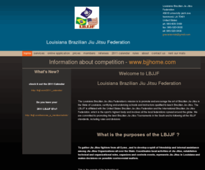 lbjjf.com: Louisiana Brazilian Jiu Jitsu Federation - Information about competition - www.bjjhome.com
Welcome to LBJJF Louisiana Brazilian Jiu Jitsu Federation  The Louisiana Brazilian Jiu-Jitsu Federation’s mission is to promote and  encourage the art of Brazilian Jiu-Jitsu in the State of Louisiana,  certifying and endorsing schools and instructors quali