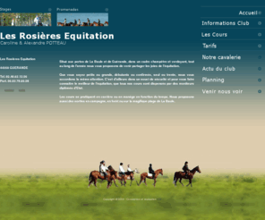 rosieres-equitation.com: Les Rosières Equitation - Centre équestre & pension - La Baule - Guérande - Escoublac - Pornichet
Du débutant au cavalier confirmé, le centre équestre Les Rosières saura vous accueillir dans un cadre familial et bon enfant. Vous pourrez monter chevaux, double-poneys et shetland sur nos deux grandes carrières extérieures ou dans notre manège couvert. Caroline et Alexandre se tiennent à votre disposition pour votre confort et votre plaisir.