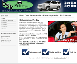 bskmotors.com: Used Cars Jacksonville - Easy Approvals - BSK Motors
Jacksonville's source for used cars for people with credit problems. Bad credit, no credit and first time buyers are approved.