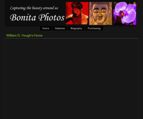 bonitaphotos.com: Bonita Photos - William D. Hough Photography
Bonita Photos by William D. Hough - Art and gallery photographs, stock photography, digital downloads, and prints for sales. Located in Westford, Massachusetts.
Welcome to my world of art and photography from around the world!!
To order prints, just click on any photo and then click on "buy." It will take you to the order page, where prices are available. The website will ship your prints to you. Credit cards accepted. You can also order t-shirts, mugs, mouse pads and more.