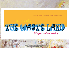 thewastelandhypertext.com: The Waste Land Hypertext
T.S. Eliot's The Waste Land: A Hypertextual Version University of Utah Alexandra Edelblute