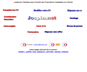 jospin.net: ::emplois - jobs::
 Site pour l'emploi, trouvez du travail grace au CHIRAC, deposez et consultez des curriculum vitae  