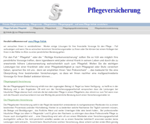 pflege-fall.de: Pflege-Fall oder Pflegefall - Pflege-Fall oder Pflegefall
Pflege-Fall oder Pflegefall je nach Pflegestufe oder Pflegegrad werden Pflegekosten sowie Pflegetagegeld und eine Pflegerente bezahlt wenn ,man sich richtig versichert hat, http://www.pflege-fall.de 