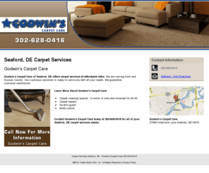 godwinscarpetcare.com: Carpet Services Seaford, DE - Godwin's Carpet Care 302-628-0416
Godwin's Carpet Car provides Carpet cleaning special - 5 rooms or sofa and loveseat for 99.95 services to Seaford, DE. Call 302-628-0416 for More Information