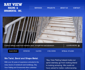 bayviewrailing.com: Bay View  Railing and Ornamental, Inc.
Bay View Railing and Ornamental offers unlimited styles, designs, and colors of railings (interior/exterior), columns, awnings, security/storm doors, gates, fences, spiral stairs, steel stairs, and other ornamentals such as tables, chairs, head boards, interior wall decorations, etc.