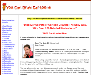 cartoondrawing.org: FREE Cartoon Drawing Lessons
Discover Secrets of Cartoon Drawing The Easy Way, With Over 200 Detailed Illustrations. Finally! You Can Draw Cartoons That Will Amaze Your Friends & Loved Ones... Without Breaking a Sweat.