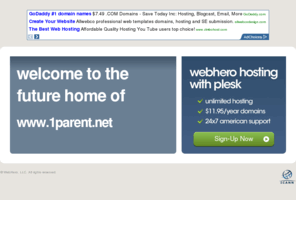 1parent.net: Future Home of a New Site with WebHero
Our Everything Hosting comes with all the tools a features you need to create a powerful, visually stunning site