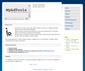 myadtools.com: MyAdTools - The Smart Way To Promote
Super fast bots that will do the work for you. We have automated bots for Myspace, Youtube, Twitter, Tagged, Hi5, Friendster, Blackplanet, Wayn, AsianAve, Migente, Glee.