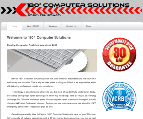 180cs.com: 180 Computer Solutions - IT & Computer Repair Services for the Rockford Area
Computer repair, virus removal, system upgrades, home networking, and web design. Twice as fast & half the price of Geek Squad. Guaranteed.