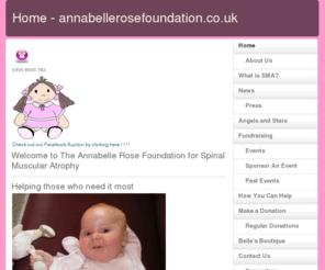 annabellerosefoundation.co.uk: Home - annabellerosefoundation.co.uk
The Annabelle Rose Foundation for Spinal Muscular Atrophy  is a charity registered in the UK, founded in Febuary 2010 by Charlotte & Wayne Burfitt. The Annabelle Rose Foundation are dedicated to providing help & support to families affected by Spinal Muscular atrophy, Home Page