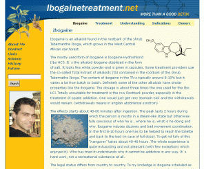 ibogainetreatment.net: Ibogaine | Ibogainetreatment.net
Ibogaine is an alkaloid found in the rootbark of the shrub Tabernanthe Iboga, which grows in the West Central African rain forest. Ibogaine is a long-acting hallucinogen which has gained attention due to its application in the treatment of opioid addiction and similar addiction syndromes.