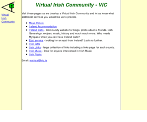 vic.ie: Virtual Irish Community
Virtual Irish Community is a developing site of interest to Irish people world wide or anyone with an interest in Ireland.