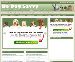 bedogsavvy.com: Be Dog Training Savvy | Obedience Training | Dog Problems Solved!
Dog training made easy. Learn how to train and care for you dog from the experts. Obedience training, grooming, care, health, check lists, product reviews and much more...